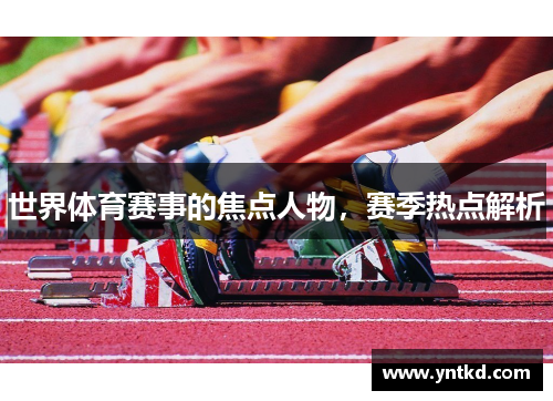世界体育赛事的焦点人物，赛季热点解析