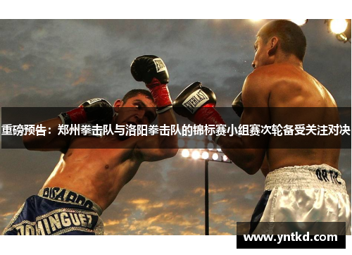 重磅预告：郑州拳击队与洛阳拳击队的锦标赛小组赛次轮备受关注对决