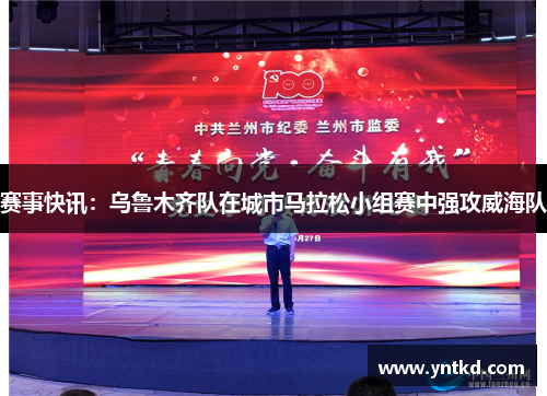 赛事快讯：乌鲁木齐队在城市马拉松小组赛中强攻威海队
