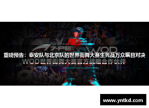 重磅预告：泰安队与北京队的世界街舞大赛生死战万众瞩目对决