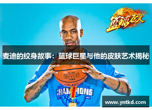 麦迪的纹身故事：篮球巨星与他的皮肤艺术揭秘