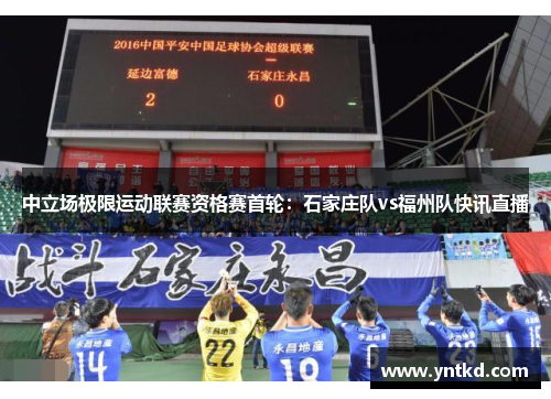 中立场极限运动联赛资格赛首轮：石家庄队vs福州队快讯直播