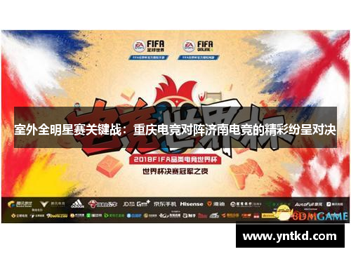 室外全明星赛关键战：重庆电竞对阵济南电竞的精彩纷呈对决