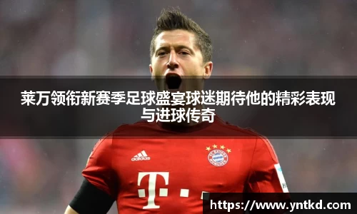 莱万领衔新赛季足球盛宴球迷期待他的精彩表现与进球传奇