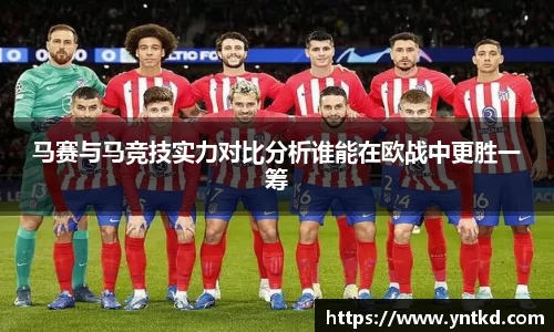 马赛与马竞技实力对比分析谁能在欧战中更胜一筹