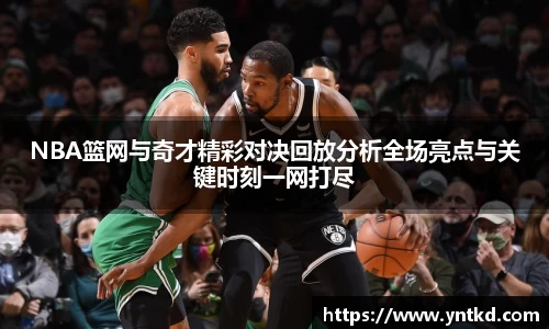 NBA篮网与奇才精彩对决回放分析全场亮点与关键时刻一网打尽