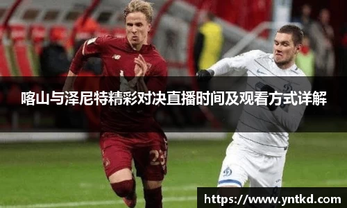 喀山与泽尼特精彩对决直播时间及观看方式详解